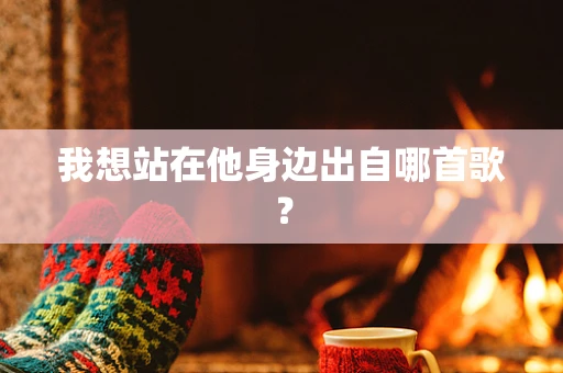 我想站在他身边出自哪首歌？