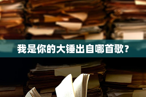 我是你的大锤出自哪首歌？