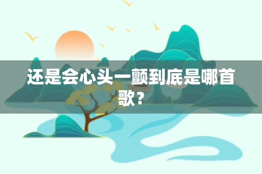 还是会心头一颤到底是哪首歌？