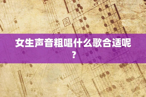 女生声音粗唱什么歌合适呢？