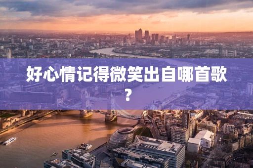 好心情记得微笑出自哪首歌？