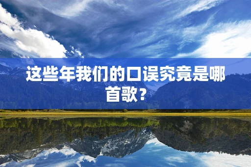 这些年我们的口误究竟是哪首歌？