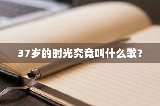 37岁的时光究竟叫什么歌？