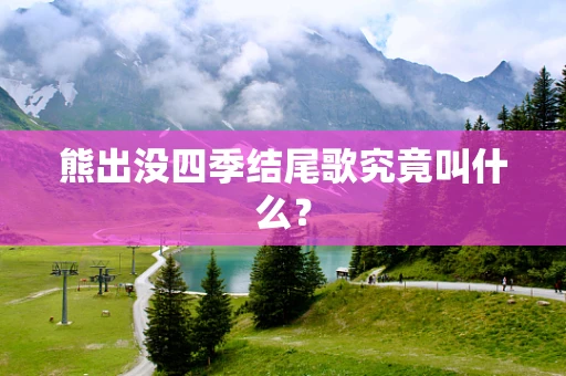 熊出没四季结尾歌究竟叫什么？