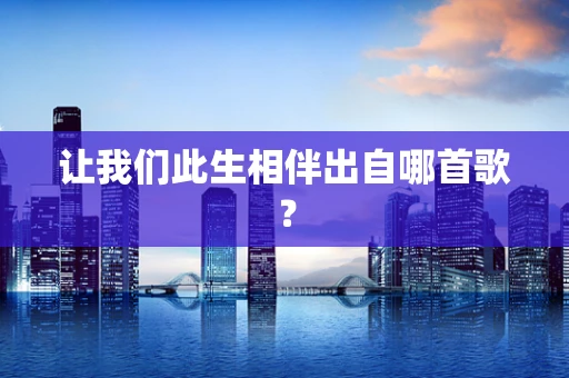 让我们此生相伴出自哪首歌？