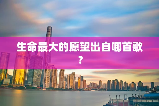 生命最大的愿望出自哪首歌？