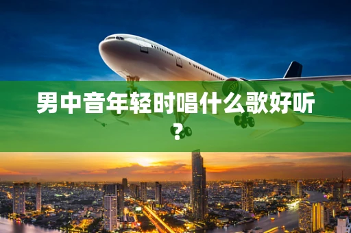 男中音年轻时唱什么歌好听？