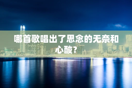 哪首歌唱出了思念的无奈和心酸？
