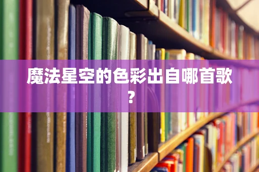 魔法星空的色彩出自哪首歌？