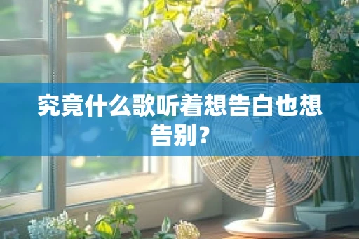 究竟什么歌听着想告白也想告别？