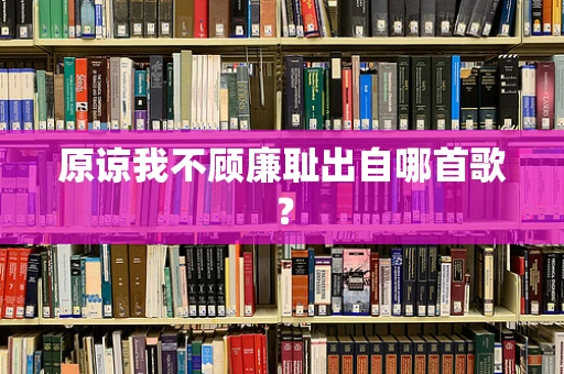 原谅我不顾廉耻出自哪首歌？