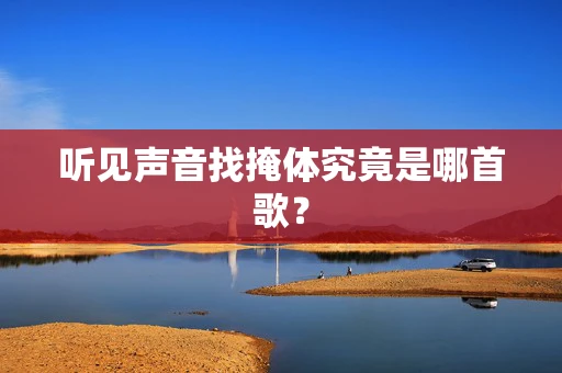 听见声音找掩体究竟是哪首歌？