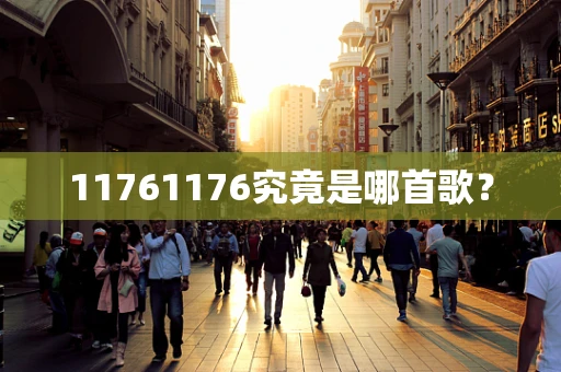 11761176究竟是哪首歌？