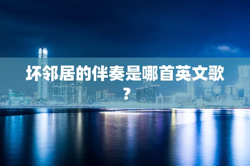 坏邻居的伴奏是哪首英文歌？