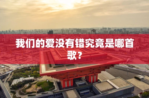 我们的爱没有错究竟是哪首歌？