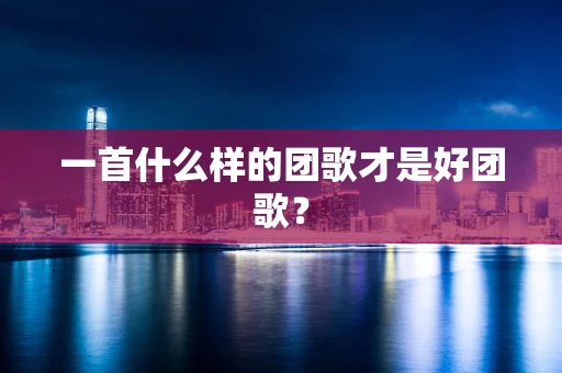 一首什么样的团歌才是好团歌？