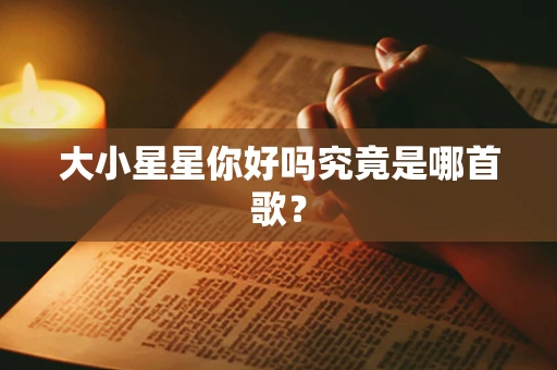 大小星星你好吗究竟是哪首歌？