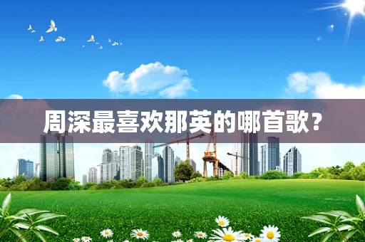 周深最喜欢那英的哪首歌？