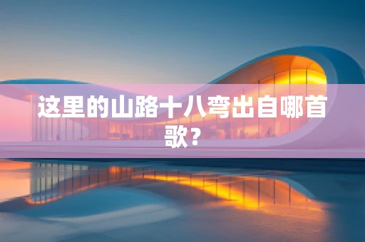 这里的山路十八弯出自哪首歌？