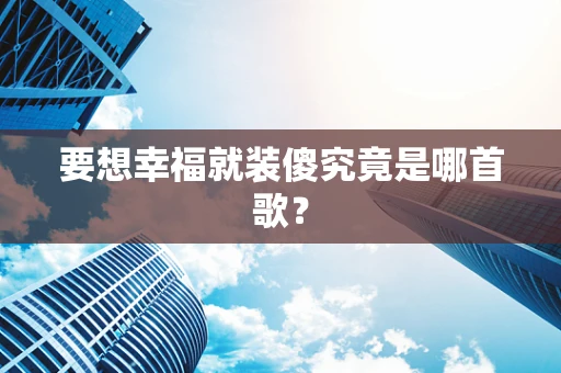 要想幸福就装傻究竟是哪首歌？