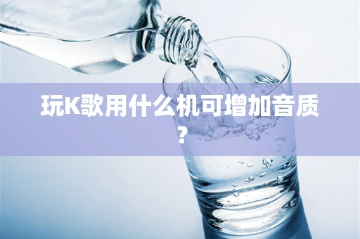 玩K歌用什么机可增加音质？