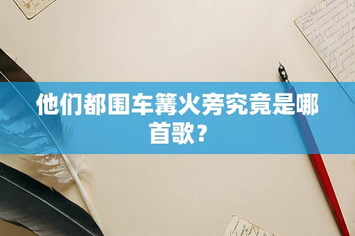 他们都围车篝火旁究竟是哪首歌？
