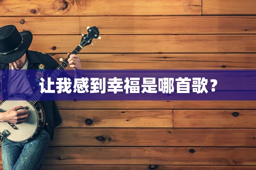让我感到幸福是哪首歌？