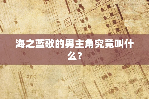 海之蓝歌的男主角究竟叫什么？
