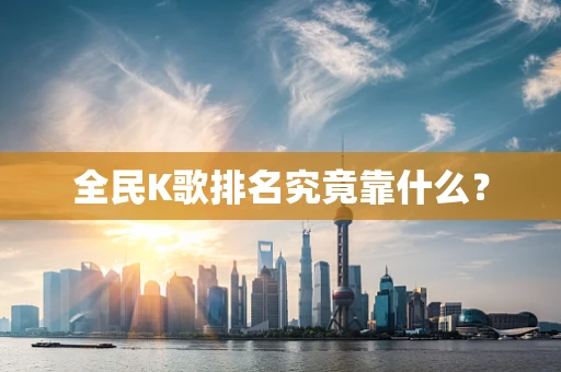 全民K歌排名究竟靠什么？