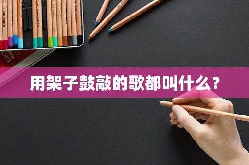 用架子鼓敲的歌都叫什么？