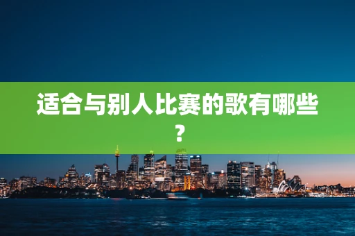 适合与别人比赛的歌有哪些？