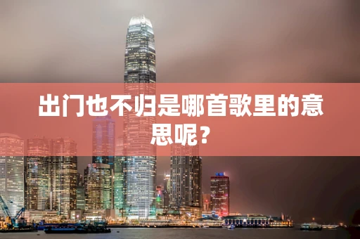 出门也不归是哪首歌里的意思呢？