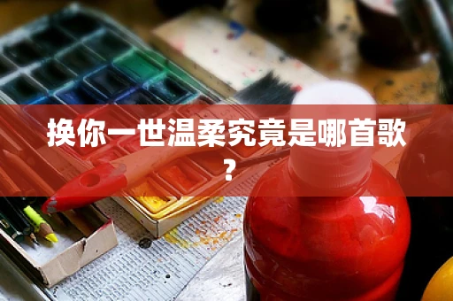换你一世温柔究竟是哪首歌？