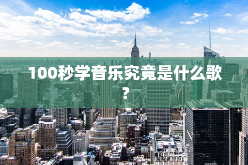 100秒学音乐究竟是什么歌？