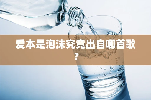 爱本是泡沫究竟出自哪首歌？