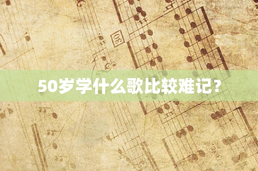 50岁学什么歌比较难记？