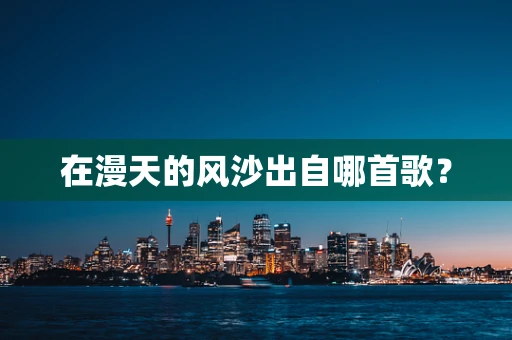 在漫天的风沙出自哪首歌？
