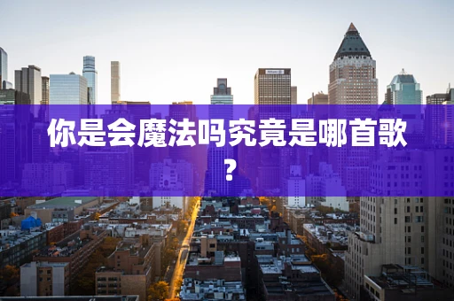 你是会魔法吗究竟是哪首歌？