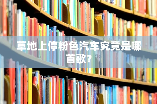 草地上停粉色汽车究竟是哪首歌？