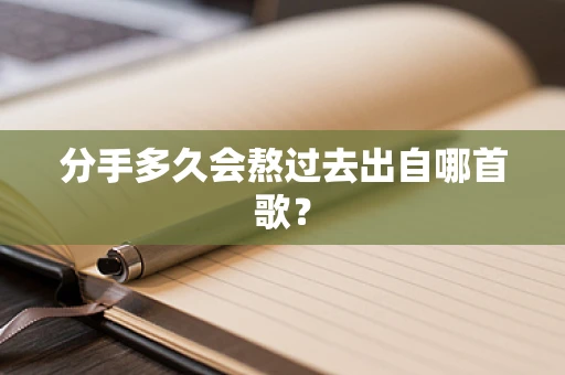 分手多久会熬过去出自哪首歌？