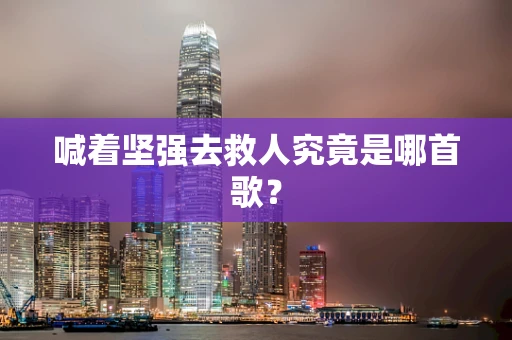 喊着坚强去救人究竟是哪首歌？