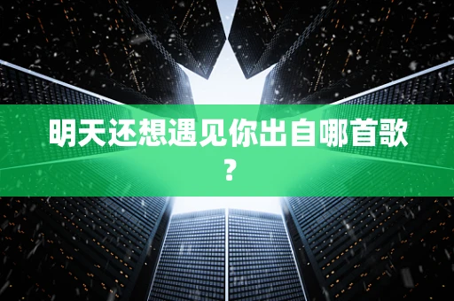 明天还想遇见你出自哪首歌？
