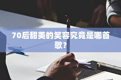 70后甜美的笑容究竟是哪首歌？