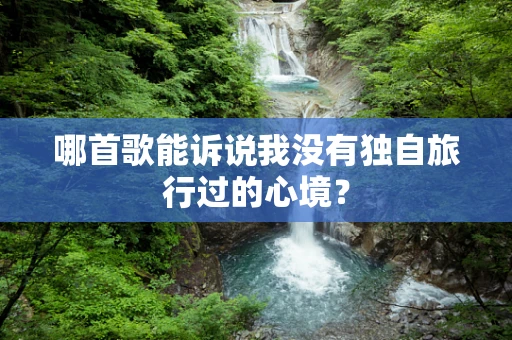 哪首歌能诉说我没有独自旅行过的心境？