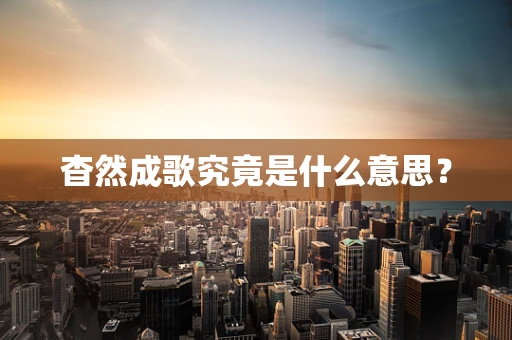 杳然成歌究竟是什么意思？
