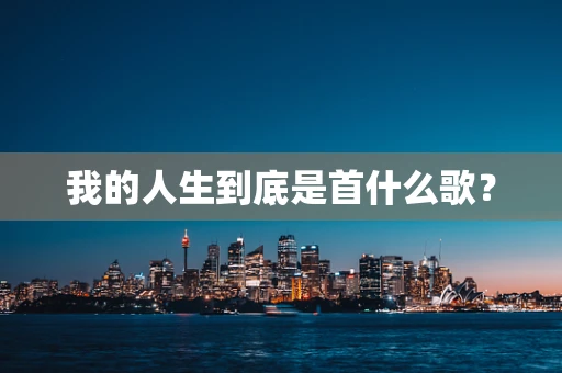 我的人生到底是首什么歌？
