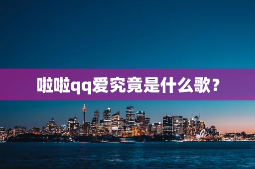 啦啦qq爱究竟是什么歌？