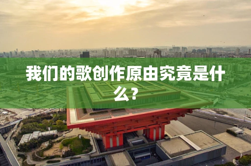 我们的歌创作原由究竟是什么？