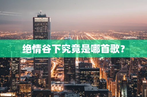 绝情谷下究竟是哪首歌？