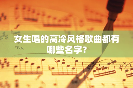 女生唱的高冷风格歌曲都有哪些名字？